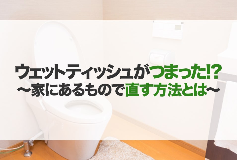 トイレのウェットティッシュつまりを家にあるもので直す方法とは？ レスキューラボ